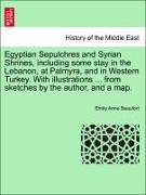 Egyptian Sepulchres and Syrian Shrines, including some stay in the Lebanon, at Palmyra, and in Western Turkey. With illustrations ... from sketches by the author, and a map