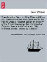 Travels to the Source of the Missouri River and across the American Continent to the Pacific Ocean. Another edition of "History of the Expedition under the command of Captains Lewis and Clarke, etc." By Nicholas Biddle. Edited by T. Reus