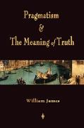 Pragmatism and the Meaning of Truth (Works of William James)