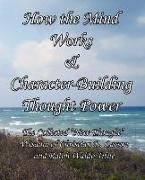 How the Mind Works & Character-Building Thought Power: The Collected New Thought Wisdom of Christian D. Larson and Ralph Waldo Trine