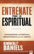 Entrénate Para Lo Espiritual: Entrenamiento Básico Y Estrategias Sobrenaturales Para El Combate / Spiritual Boot Camp: Basic Training and Supernatural