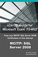 Ucertify Guide for Microsoft Exam 70-452: Pass Your McItp: SQL Server 2008 Certification Exam in First Attempt