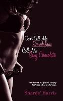 Don't Call Me Scandalous Call Me Sexy Chocolate: The Story of Jacqueline Murphy Featuring Other Short Stories