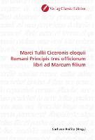 Marci Tullii Ciceronis eloquii Romani Principis tres officiorum libri ad Marcum filium