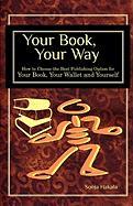 Your Book, Your Way: How to Choose the Best Publishing Option for Your Book, Your Wallet and You