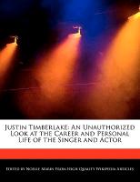 Justin Timberlake: An Unauthorized Look at the Career and Personal Life of the Singer and Actor
