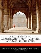 A Lady's Guide to Menstruation: Myth, Culture, and Natural Remedies