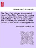 The Elder Park, Govan. An account of the gift of the Elder Park and the erection and unveiling of the statue of John Elder. With notices of the lives of David Elder and John Elder, and historical sketches of Govan. With plates, including portraits