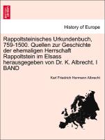 Rappoltsteinisches Urkundenbuch, 759-1500. Quellen zur Geschichte der ehemaligen Herrschaft Rappoltstein im Elsass herausgegeben von Dr. K. Albrecht. I BAND