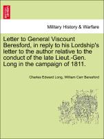 Letter to General Viscount Beresford, in reply to his Lordship's letter to the author relative to the conduct of the late Lieut.-Gen. Long in the campaign of 1811