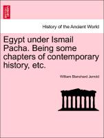 Egypt Under Ismail Pacha. Being Some Chapters of Contemporary History, Etc