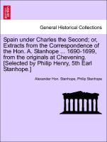 Spain under Charles the Second, or, Extracts from the Correspondence of the Hon. A. Stanhope ... 1690-1699, from the originals at Chevening. [Selected by Philip Henry, 5th Earl Stanhope.]