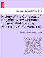 History of the Conquest of England by the Normans. ... Translated from the French [by C. C. Hamilton]. Vol. I