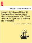 Kaptein Jacobsens Reiser Til Nordamerikas Nordvestkyst 1881-83 Udarbeidet AF A. Woldt. Oversat Fra Tysk Ved J. Utheim, Etc. Illustrated