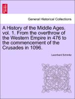 A History of the Middle Ages. Vol. 1. from the Overthrow of the Western Empire in 476 to the Commencement of the Crusades in 1096