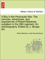 A Boy in the Peninsular War. The services, adventures, and experiences of Robert Blakeney, subaltern in the 28th regiment. An autobiography. Edited by J. Sturgis, etc