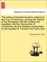The history of Ancient America, anterior to the time of Columbus, proving the identity of the Aborigines with the Tyrians and Israelites, and the introduction of Christianity into the Western Hemisphere by the Apostle St. Thomas The Tyrian Æra