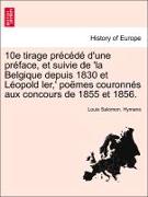 10e tirage précédé d'une préface, et suivie de 'la Belgique depuis 1830 et Léopold Ier,' poëmes couronnés aux concours de 1855 et 1856