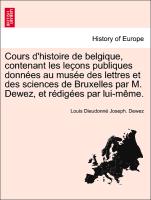 Cours d'histoire de belgique, contenant les leçons publiques données au musée des lettres et des sciences de Bruxelles par M. Dewez, et rédigées par lui-même
