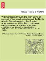 With Sampson through the War. Being an account of the naval operations of the North Atlantic Squadron during the Spanish American war of 1898. With contributed chapters by Rear Admiral Sampson, Captain R. D. Evans, Commander C. C. Todd