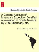 A General Account of Miranda's Expedition [To Effect a Revolution in South America. by J. N. Sherman], Etc