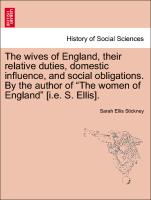 The Wives of England, Their Relative Duties, Domestic Influence, and Social Obligations. by the Author of "The Women of England" [I.E. S. Ellis]