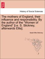 The Mothers of England, Their Influence and Responsibility. by the Author of the "Women of England" [I.E. S. Stickney, Afterwards Ellis]