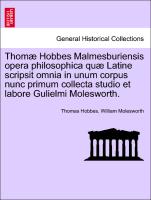 Thomæ Hobbes Malmesburiensis opera philosophica quæ Latine scripsit omnia in unum corpus nunc primum collecta studio et labore Gulielmi Molesworth. Vol. I