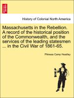 Massachusetts in the Rebellion. A record of the historical position of the Commonwealth, and the services of the leading statesmen ... in the Civil War of 1861-65