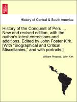 History of the Conquest of Peru ... New and revised edition, with the author's latest corrections and additions. Edited by John Foster Kirk. [With "Biographical and Critical Miscellanies," and with portraits.] New and revised Edition