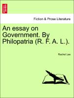 An Essay on Government. by Philopatria (R. F. A. L.)
