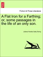 A Flat Iron for a Farthing, Or, Some Passages in the Life of an Only Son