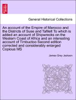 An account of the Empire of Marocco and the Districts of Suse and Tafilelt To which is added an account of Shipwrecks on the Western Coast of Africa and an interesting account of Timbuctoo Second edition corrected and considerably enlarged Copious MS