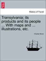Transylvania, Its Products and Its People ... with Maps and ... Illustrations, Etc