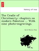The Cradle of Christianity: Chapters on Modern Palestine ... with Nine Photo-Engravings