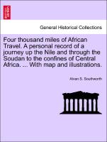 Four thousand miles of African Travel. A personal record of a journey up the Nile and through the Soudan to the confines of Central Africa. ... With map and illustrations