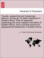 Travels, researches and missionary labours, during an 18 years' residence in Eastern Africa. With an appendix respecting the snow-capped mountains of Eastern Africa, and a concise account of geographical researches in Eastern Africa