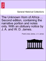 The Unknown Horn of Africa ... Second Edition, Containing the Narrative Portion and Notes Only. with an Obituary Notice by J. A. and W. D. James