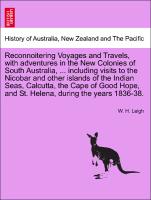 Reconnoitering Voyages and Travels, with adventures in the New Colonies of South Australia, ... including visits to the Nicobar and other islands of the Indian Seas, Calcutta, the Cape of Good Hope, and St. Helena, during the years 1836-38