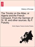 The Tricolor on the Atlas, Or Algeria and the French Conquest. from the German of Dr. W. and Other Sources. by F. Pulszky