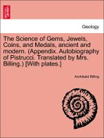 The Science of Gems, Jewels, Coins, and Medals, Ancient and Modern. (Appendix. Autobiography of Pistrucci. Translated by Mrs. Billing.) [With Plates.]