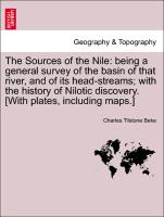 The Sources of the Nile: being a general survey of the basin of that river, and of its head-streams, with the history of Nilotic discovery. [With plates, including maps.]