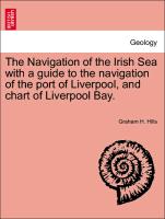 The Navigation of the Irish Sea with a Guide to the Navigation of the Port of Liverpool, and Chart of Liverpool Bay