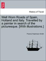 Well Worn Roads of Spain, Holland and Italy. Travelled by a Painter in Search of the Picturesque. [With Illustrations.]