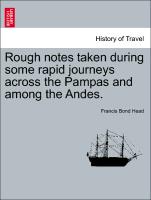 Rough Notes Taken During Some Rapid Journeys Across the Pampas and Among the Andes