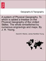 A system of Physical Geography. To which is added a treatise on the Physical Geography of the United States. The whole embellished by numerous engravings and maps. By J. H. Young