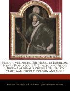 French Monarchs: The House of Bourbon, Henry IV and Louis XIII, Including Pierre Dugua, Cardinal Richelieu, the Thirty Years' War, Nico