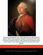 French Monarchs: The House of Bourbon, Louis XVI, Including Marie Antoinette, the Tennis Court Oath, the French Revolution, the Trial a