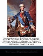 French Monarchs: The House of Bourbon, Louis XV, Including Madame de Pompadour, Madame Du Barry, the War of the Austrian Succession, th