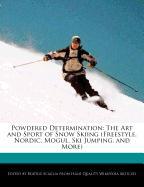 Powdered Determination: The Art and Sport of Snow Skiing (Freestyle, Nordic, Mogul, Ski Jumping, and More)